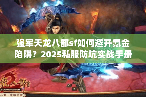 强军天龙八部sf如何避开氪金陷阱？2025私服防坑实战手册