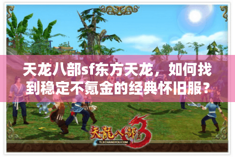 天龙八部sf东方天龙,如何找到稳定不氪金的经典怀旧服? 天龙八部sf东方天龙,如何找到稳定不氪金的经典怀旧服?
