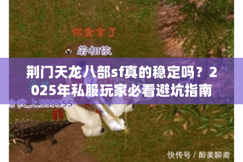 荆门天龙八部sf真的稳定吗?2025年私服玩家必看避坑指南 荆门天龙八部sf真的稳定吗?2025年私服玩家必看避坑指南