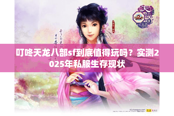 叮咚天龙八部sf到底值得玩吗?实测2025年私服生存现状 叮咚天龙八部sf到底值得玩吗?实测2025年私服生存现状