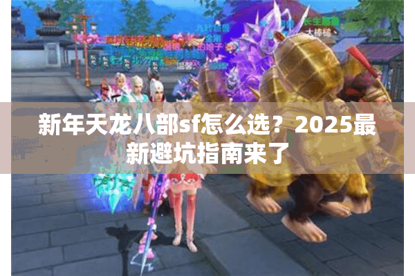 新年天龙八部sf怎么选?2025最新避坑指南来了 新年天龙八部sf怎么选?2025最新避坑指南来了