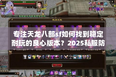 专注天龙八部sf如何找到稳定耐玩的良心版本?2025私服防坑指南 专注天龙八部sf如何找到稳定耐玩的良心版本?2025私服防坑指南