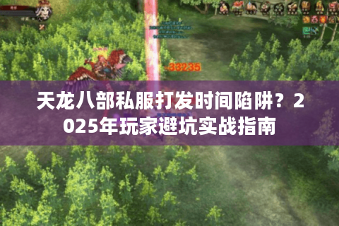 天龙八部私服打发时间陷阱?2025年玩家避坑实战指南 天龙八部私服打发时间陷阱?2025年玩家避坑实战指南