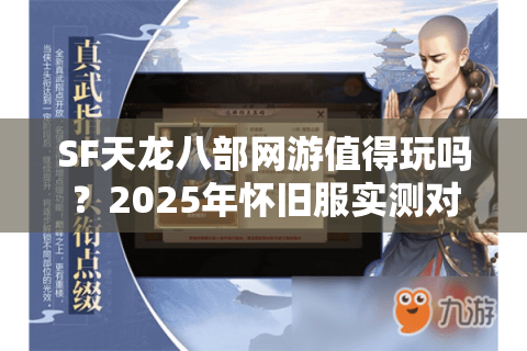 SF天龙八部网游值得玩吗？2025年怀旧服实测对比与避坑指南