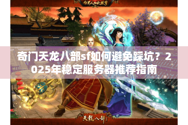 奇门天龙八部sf如何避免踩坑？2025年稳定服务器推荐指南