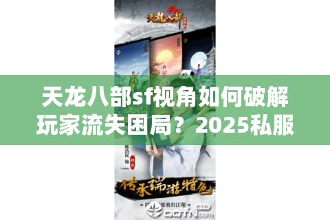 天龙八部sf视角如何破解玩家流失困局?2025私服运营三大实战策略 天龙八部sf视角如何破解玩家流失困局?2025私服运营三大实战策略