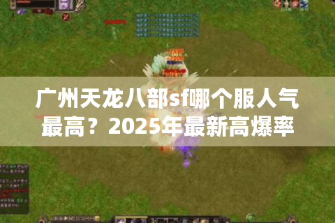 广州天龙八部sf哪个服人气最高?2025年最新高爆率服务器推荐 广州天龙八部sf哪个服人气最高?2025年最新高爆率服务器推荐