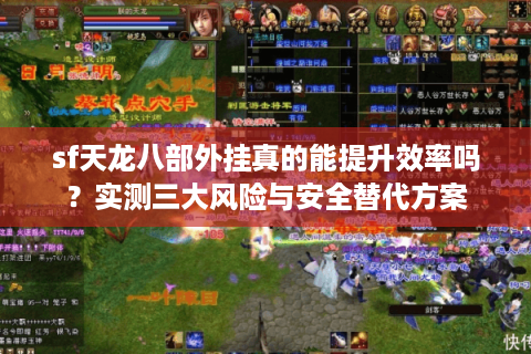 sf天龙八部外挂真的能提升效率吗?实测三大风险与安全替代方案 sf天龙八部外挂真的能提升效率吗?实测三大风险与安全替代方案