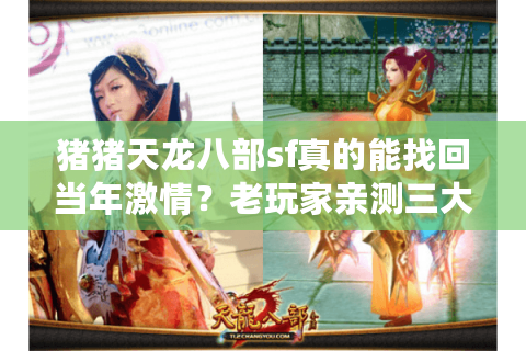 猪猪天龙八部sf真的能找回当年激情?老玩家亲测三大私服避坑指南 猪猪天龙八部sf真的能找回当年激情?老玩家亲测三大私服避坑指南