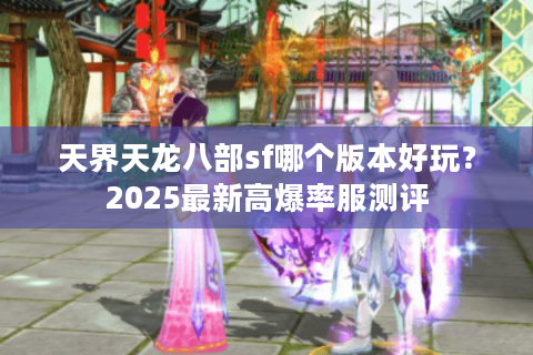天界天龙八部sf哪个版本好玩?2025最新高爆率服测评 天界天龙八部sf哪个版本好玩?2025最新高爆率服测评