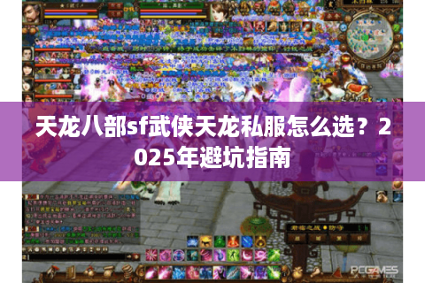 天龙八部sf武侠天龙私服怎么选?2025年避坑指南 天龙八部sf武侠天龙私服怎么选?2025年避坑指南