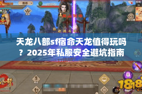 天龙八部sf宿命天龙值得玩吗?2025年私服安全避坑指南 天龙八部sf宿命天龙值得玩吗?2025年私服安全避坑指南