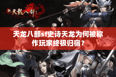 天龙八部sf史诗天龙为何被称作玩家终极归宿? 天龙八部sf史诗天龙为何被称作玩家终极归宿?