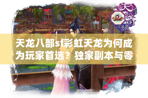 天龙八部sf彩虹天龙为何成为玩家首选?独家副本与零氪金体验解析 天龙八部sf彩虹天龙为何成为玩家首选?独家副本与零氪金体验解析