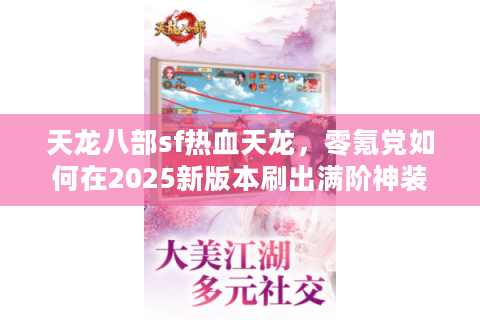 天龙八部sf热血天龙,零氪党如何在2025新版本刷出满阶神装? 天龙八部sf热血天龙,零氪党如何在2025新版本刷出满阶神装?