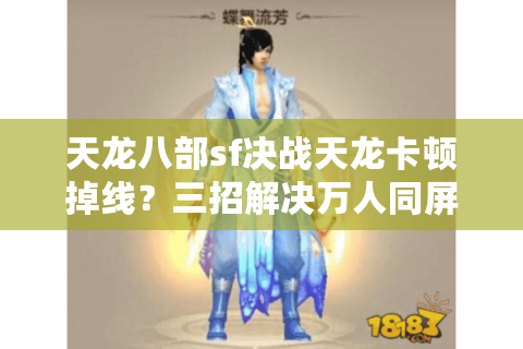 天龙八部sf决战天龙卡顿掉线?三招解决万人同屏激战难题 天龙八部sf决战天龙卡顿掉线?三招解决万人同屏激战难题