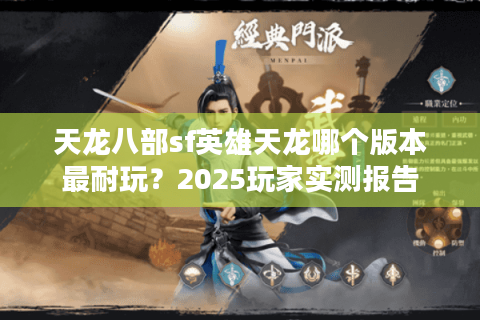 天龙八部sf英雄天龙哪个版本最耐玩?2025玩家实测报告 天龙八部sf英雄天龙哪个版本最耐玩?2025玩家实测报告