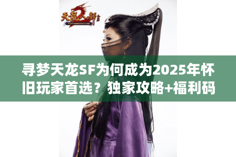 寻梦天龙SF为何成为2025年怀旧玩家首选？独家攻略+福利码全解析