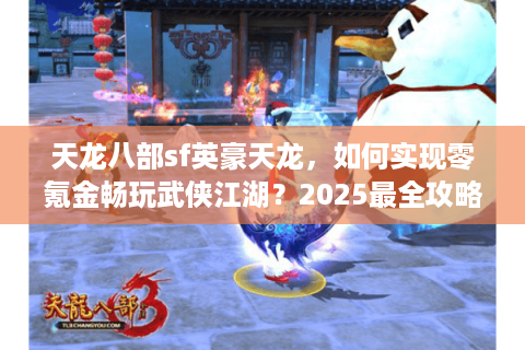 天龙八部sf英豪天龙,如何实现零氪金畅玩武侠江湖?2025最全攻略解析 天龙八部sf英豪天龙,如何实现零氪金畅玩武侠江湖?2025最全攻略解析