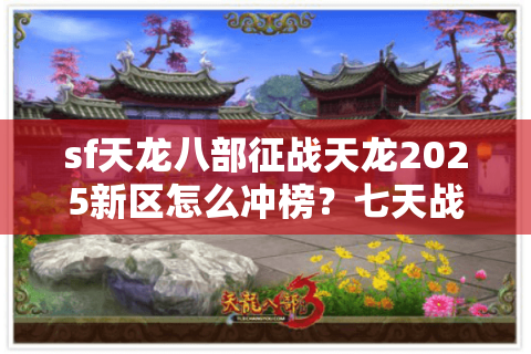 sf天龙八部征战天龙2025新区怎么冲榜?七天战力养成攻略 sf天龙八部征战天龙2025新区怎么冲榜?七天战力养成攻略