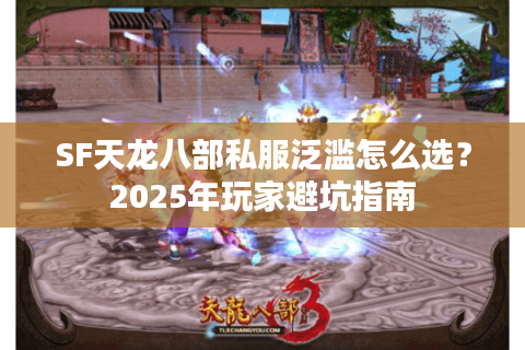SF天龙八部私服泛滥怎么选?2025年玩家避坑指南 SF天龙八部私服泛滥怎么选?2025年玩家避坑指南