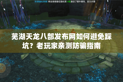 芜湖天龙八部发布网如何避免踩坑?老玩家亲测防骗指南 芜湖天龙八部发布网如何避免踩坑?老玩家亲测防骗指南