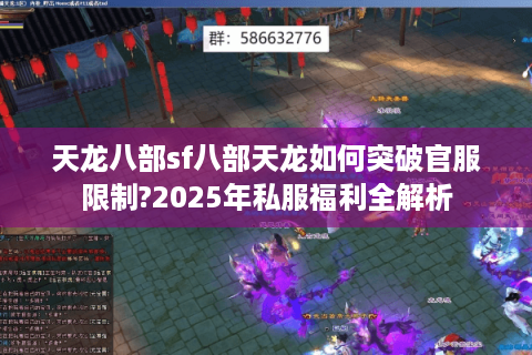 天龙八部sf八部天龙如何突破官服限制?2025年私服福利全解析 天龙八部sf八部天龙如何突破官服限制?2025年私服福利全解析