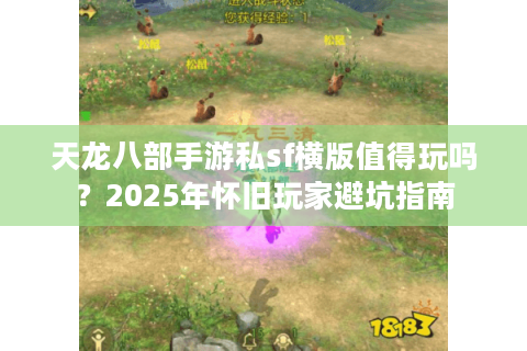 天龙八部手游私sf横版值得玩吗?2025年怀旧玩家避坑指南 天龙八部手游私sf横版值得玩吗?2025年怀旧玩家避坑指南