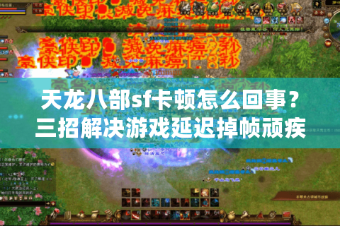 天龙八部sf卡顿怎么回事?三招解决游戏延迟掉帧顽疾 天龙八部sf卡顿怎么回事?三招解决游戏延迟掉帧顽疾