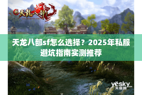 天龙八部sf怎么选择?2025年私服避坑指南实测推荐 天龙八部sf怎么选择?2025年私服避坑指南实测推荐
