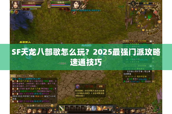 SF天龙八部歌怎么玩?2025最强门派攻略速通技巧 SF天龙八部歌怎么玩?2025最强门派攻略速通技巧
