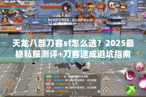 天龙八部刀客sf怎么选？2025最稳私服测评+刀客速成避坑指南