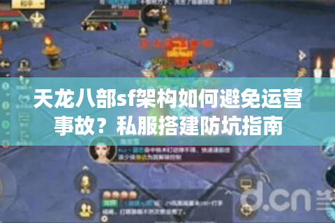 天龙八部sf架构如何避免运营事故?私服搭建防坑指南 天龙八部sf架构如何避免运营事故?私服搭建防坑指南