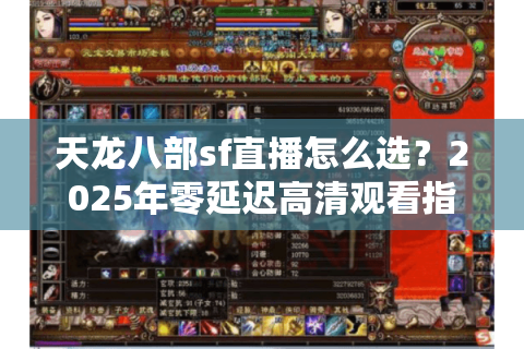 天龙八部sf直播怎么选?2025年零延迟高清观看指南 天龙八部sf直播怎么选?2025年零延迟高清观看指南