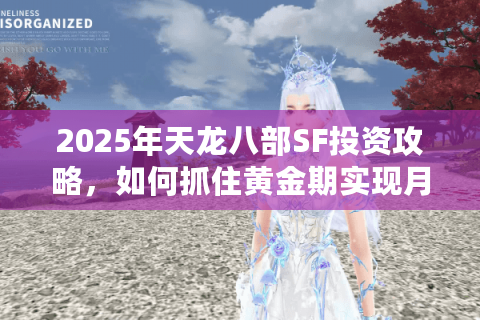 2025年天龙八部SF投资攻略,如何抓住黄金期实现月入5万+ 2025年天龙八部SF投资攻略,如何抓住黄金期实现月入5万+