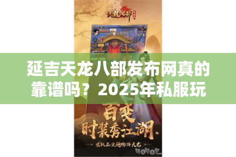 延吉天龙八部发布网真的靠谱吗?2025年私服玩家必看的避坑指南 延吉天龙八部发布网真的靠谱吗?2025年私服玩家必看的避坑指南