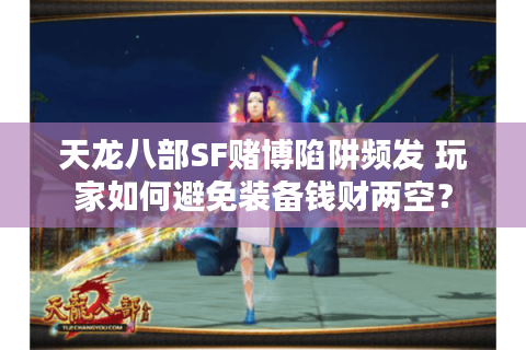 天龙八部SF赌博陷阱频发 玩家如何避免装备钱财两空? 天龙八部SF赌博陷阱频发 玩家如何避免装备钱财两空?