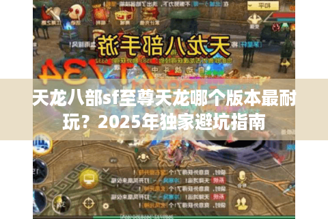 天龙八部sf至尊天龙哪个版本最耐玩？2025年独家避坑指南