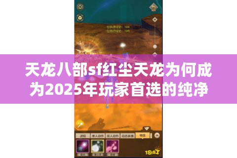 天龙八部sf红尘天龙为何成为2025年玩家首选的纯净私服? 天龙八部sf红尘天龙为何成为2025年玩家首选的纯净私服?