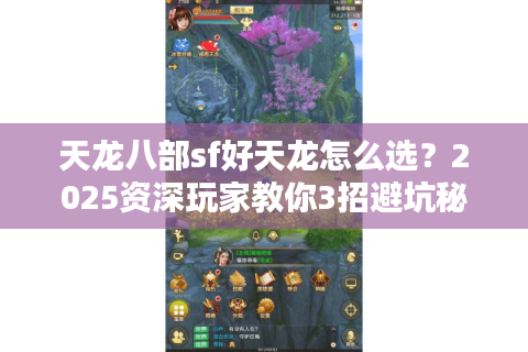 天龙八部sf好天龙怎么选？2025资深玩家教你3招避坑秘诀