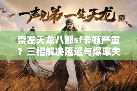 崇左天龙八部sf卡顿严重?三招解决延迟与爆率失衡 崇左天龙八部sf卡顿严重?三招解决延迟与爆率失衡