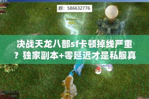 决战天龙八部sf卡顿掉线严重？独家副本+零延迟才是私服真答案