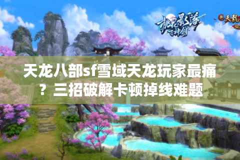 天龙八部sf雪域天龙玩家最痛？三招破解卡顿掉线难题