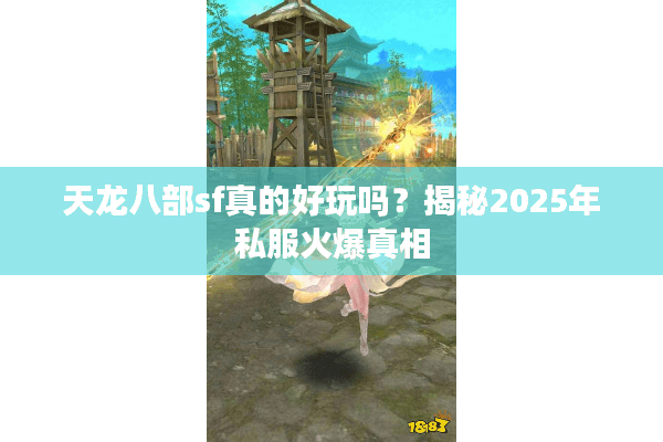 天龙八部sf真的好玩吗?揭秘2025年私服火爆真相 天龙八部sf真的好玩吗?揭秘2025年私服火爆真相