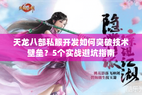 天龙八部私服开发如何突破技术壁垒?5个实战避坑指南 天龙八部私服开发如何突破技术壁垒?5个实战避坑指南