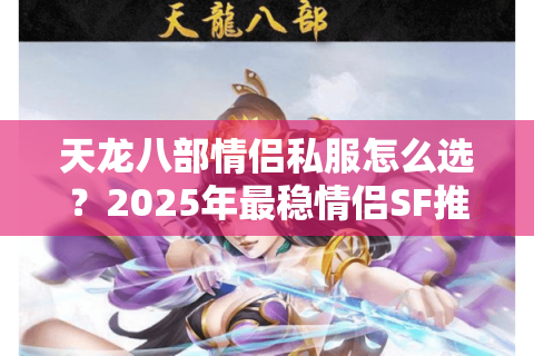天龙八部情侣私服怎么选？2025年最稳情侣SF推荐清单