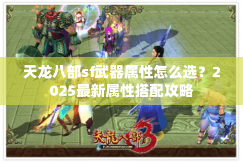 天龙八部sf武器属性怎么选？2025最新属性搭配攻略