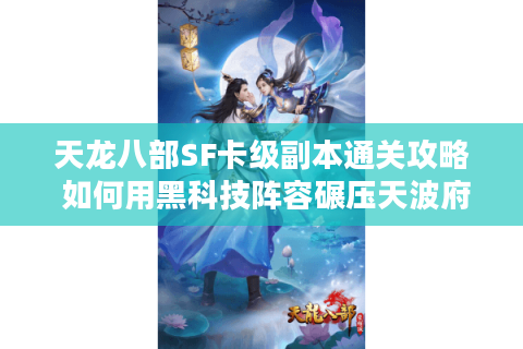 天龙八部SF卡级副本通关攻略 如何用黑科技阵容碾压天波府? 天龙八部SF卡级副本通关攻略 如何用黑科技阵容碾压天波府?