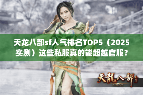天龙八部sf人气排名TOP5(2025实测)这些私服真的能超越官服? 天龙八部sf人气排名TOP5(2025实测)这些私服真的能超越官服?