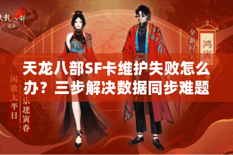 天龙八部SF卡维护失败怎么办?三步解决数据同步难题 天龙八部SF卡维护失败怎么办?三步解决数据同步难题